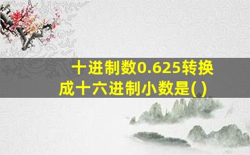 十进制数0.625转换成十六进制小数是( )